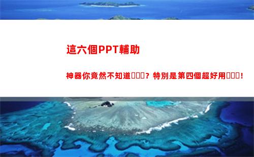 這六個PPT輔助神器你竟然不知道？特別是第四個超好用！(ppt輔助軟件有哪些)